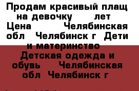 Продам красивый плащ на девочку 8-10 лет › Цена ­ 500 - Челябинская обл., Челябинск г. Дети и материнство » Детская одежда и обувь   . Челябинская обл.,Челябинск г.